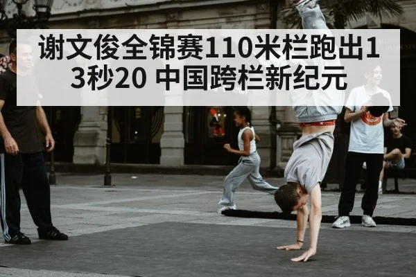 谢文俊全锦赛110米栏跑出13秒20 中国跨栏新纪元